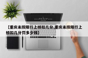 【重庆未按限行上桥扣几分,重庆未按限行上桥扣几分罚多少钱】