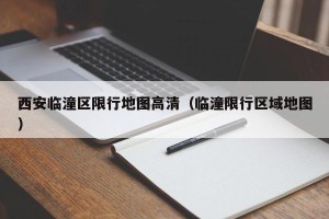 西安临潼区限行地图高清（临潼限行区域地图）