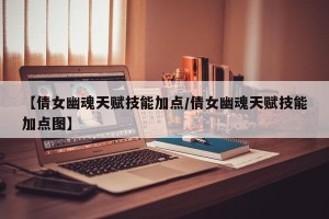 【倩女幽魂天赋技能加点/倩女幽魂天赋技能加点图】