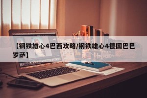 【钢铁雄心4巴西攻略/钢铁雄心4德国巴巴罗萨】