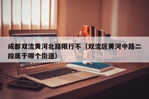 成都双流黄河北路限行不（双流区黄河中路二段属于哪个街道）