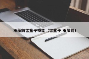 玉藻前雪童子技能（雪童子 玉藻前）