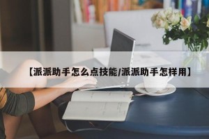【派派助手怎么点技能/派派助手怎样用】