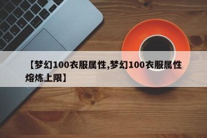 【梦幻100衣服属性,梦幻100衣服属性熔炼上限】