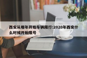 西安从哪年开始车辆限行:2020年西安什么时候开始限号
