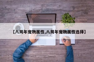 【八周年宠物属性,八周年宠物属性选择】